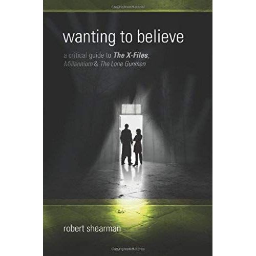 Wanting To Believe: A Critical Guide To The X-Files, Millennium And The Lone Gunmen