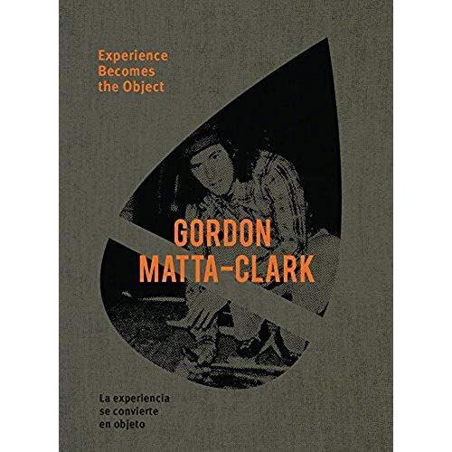 Gordon Matta-Clark: Experience Becomes The Object