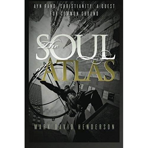The Soul Of Atlas: Ayn Rand, Christianity, A Quest For Common Ground