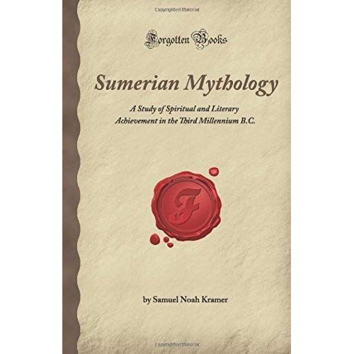 Sumerian Mythology: A Study Of Spiritual And Literary Achievement In The Third Millennium B.C. (Forgotten Books)