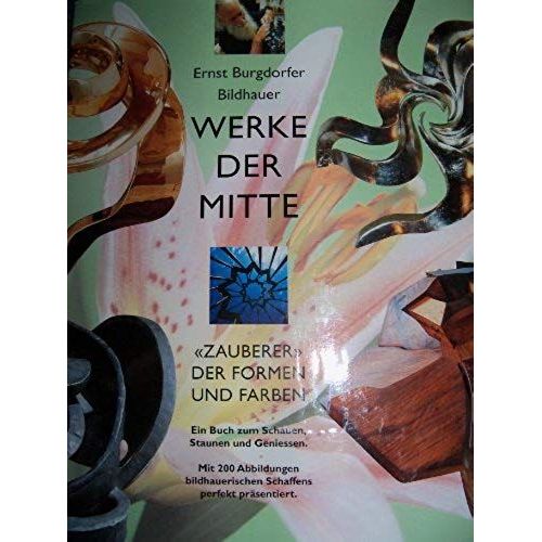 Ernst Burgdorfer, Bildhauer, Zauberer Der Formen Und Farben: Werke Der Mitte (German Edition)