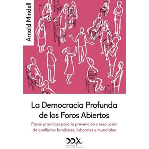 La Democracia Profunda De Los Foros Abiertos: Pasos Prácticos Para La Prevención Y Resolución De Conflictos Familiares, Laborales Y Mundiales