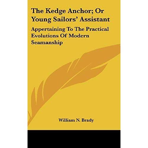 The Kedge Anchor; Or Young Sailors' Assistant: Appertaining To The Practical Evolutions Of Modern Seamanship