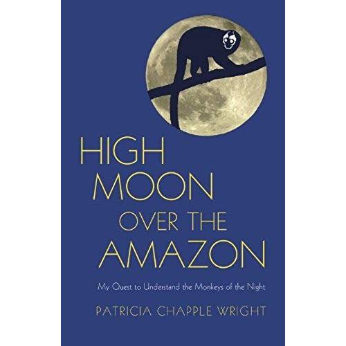 High Moon Over The Amazon: My Quest To Understand The Monkeys Of The Night