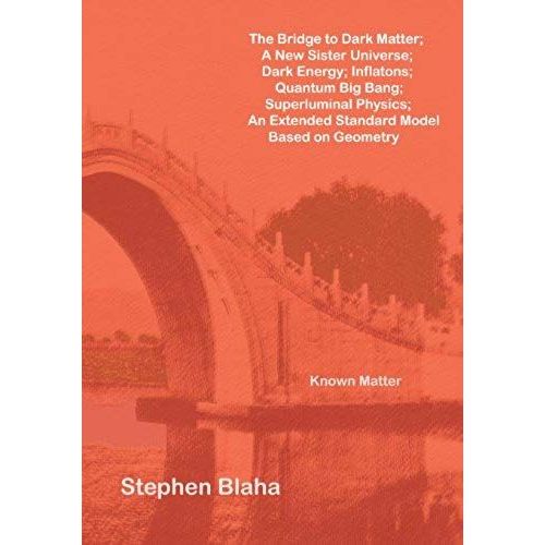 The Bridge To Dark Matter; A New Sister Universe; Dark Energy; Inflatons; Quantum Big Bang; Superluminal Physics; An Extended Standard Model Based On
