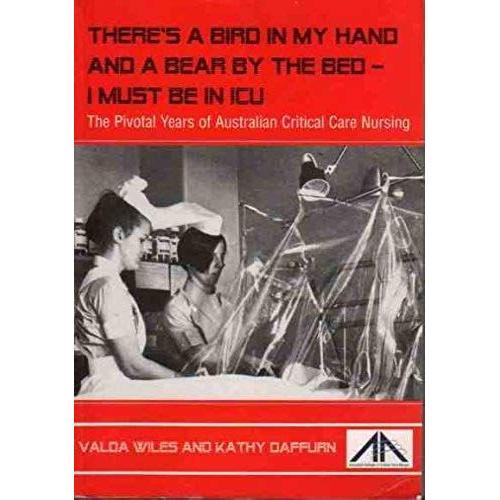 There's A Bird In My Hand And A Bear By The Bed - I Must Be In Icu: The Pivotal Years Of Australian Critical Care Nursing