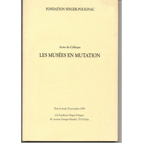 Les Musées En Mutation - Actes Du Colloque Du Jeudi 18 Novembre 1999 À La Fondation Singer-Polignac