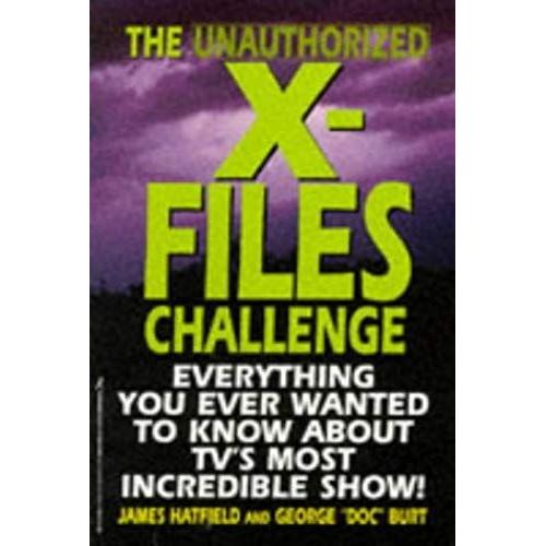 The Unauthorized X-Files Challenge: Everything You Ever Wanted To Know About Tv's Most Incredible Show