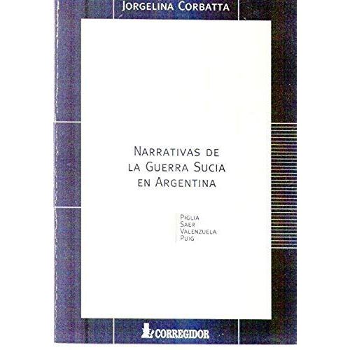 Narrativas De La Guerra Sucia En La Argentina: Piglia, Saer, Vale