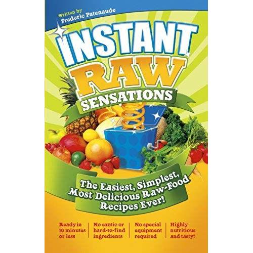 Instant Raw Sensations: The Easiest, Simplest, Most Delicious Raw-Food Recipes Ever!