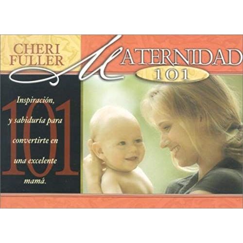 Maternidad 101: Inspiracion, Y Sabiduria Para Convertirte En Una Excelente Mama = Motherhood 101 (Spanish Edition)
