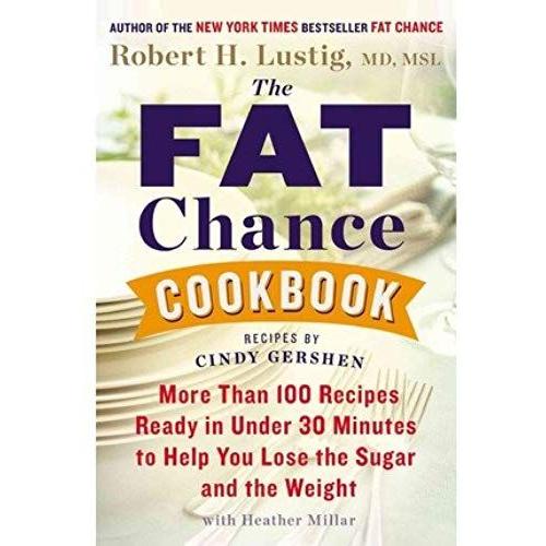 By Robert H. Lustig - The Fat Chance Cookbook: More Than 100 Recipes Ready In Under 30 Minutes To Help You Lose The Sugar And The Weight (12.1.2013)