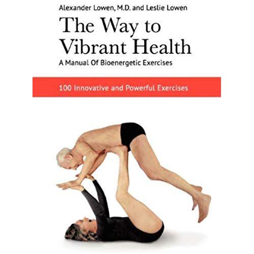 The Way To Vibrant Health: A Manual Of Bioenergetic Exercises: 100 Innovative And Powerful Exercises