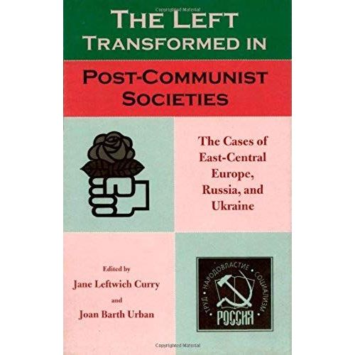 The Left Transformed In Post-Communist Societies: The Cases Of East-Central Europe, Russia, And Ukraine