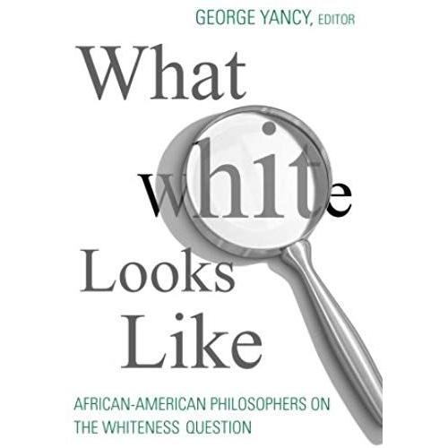 What White Looks Like: African-American Philosophers On The Whiteness Question