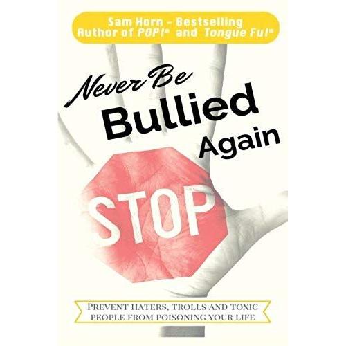 Never Be Bullied Again: Prevent Haters, Trolls And Toxic People From Poisoning Your Life