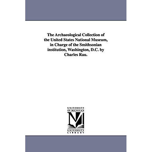 The Archaeological Collection Of The United States National Museum, In Charge Of The Smithsonian Institution, Washington, D.C. By Charles Rau.