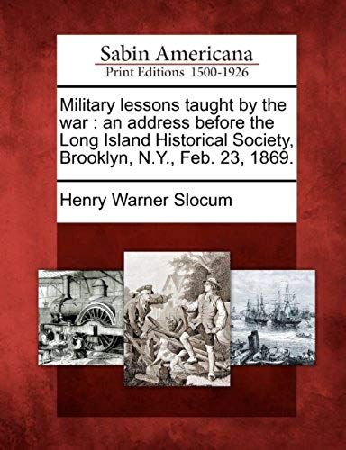 Military Lessons Taught By The War: An Address Before The Long Island Historical Society, Brooklyn, N.Y., Feb. 23, 1869.