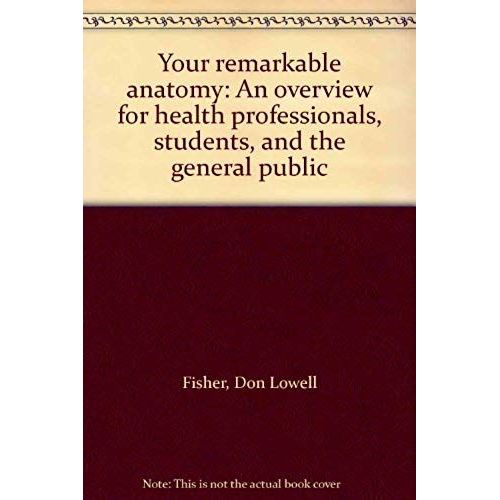 Your Remarkable Anatomy: An Overview For Health Professionals, Students, And The General Public