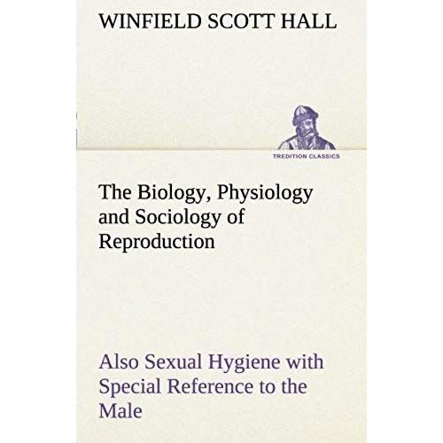 The Biology, Physiology And Sociology Of Reproduction Also Sexual Hygiene With Special Reference To The Male