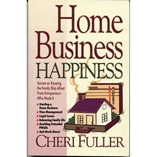 Home Business Happiness: Secrets On Keeping The Family Ship Afloat--From Entrepreneurs Who Made It