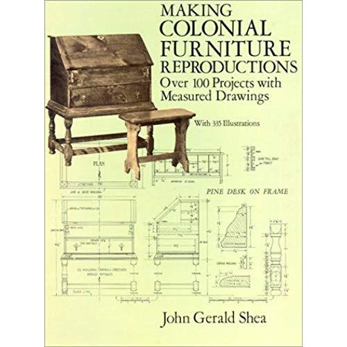 Making Colonial Furniture Reproductions: Over 100 Projects With Measured Drawings