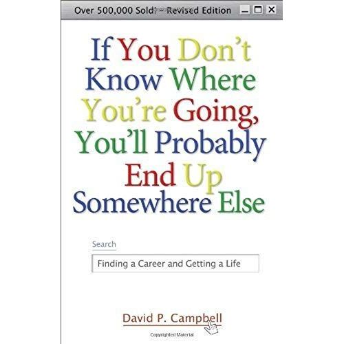 If You Don't Know Where You're Going, You'll Probably End Up Somewhere Else: Finding A Career And Getting A Life: 1st (First) Edition