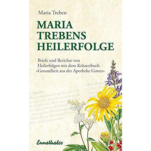 Maria Treben'S Heilerfolge: Briefe Und Berichte Von Heilerfolgen Mit Dem Kräuterbuch "Gesundheit Aus Der Apotheke Gottes"