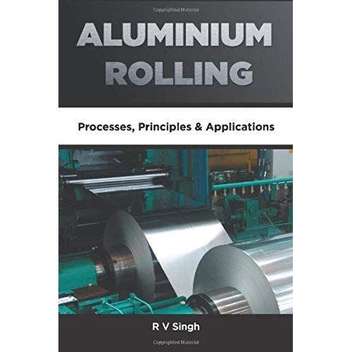 Aluminium Rolling: Processes, Principles & Applications: Processes, Principles & Applications