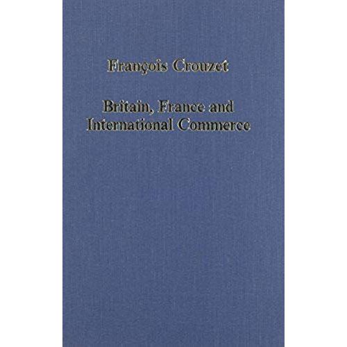 Britain, France And International Commerce: From Louis Xiv To Victoria (Collected Studies Series, 542)