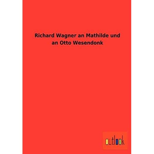 Richard Wagner An Mathilde Und An Otto Wesendonk