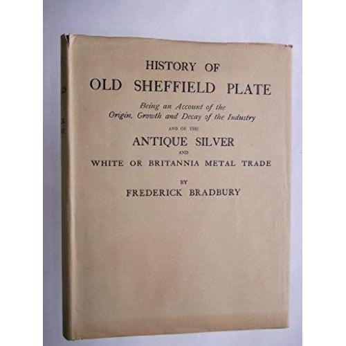 History Of Old Sheffield Plate: Being An Account Of The Origin, Growth, And Decay Of The Industry And Of The Antique Silver And White Or Britannia Me