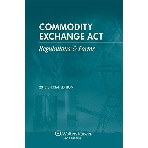 Commodity Exchange Act: Regulations & Forms Special Edition 2012