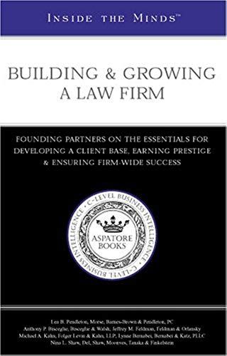 Inside The Minds: Building & Growing A Law Firm - Founding Partners On The Essentials For Developing A Client Base, Earning Prestige And Ensuring Long-Term, Firm-Wide Success