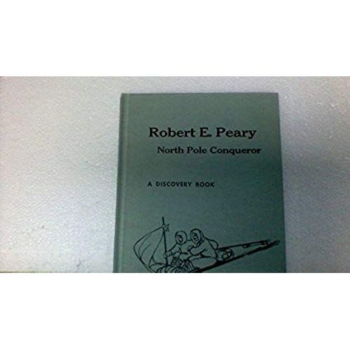 Robert E. Peary, North Pole Conqueror.