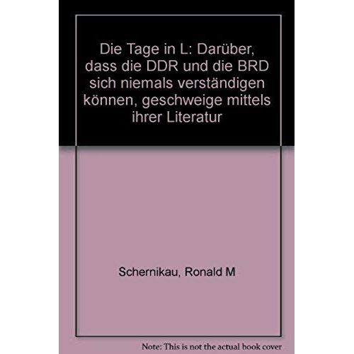 Die Tage In L: Daruber, Dass Die Ddr Und Die Brd Sich Niemals Verstandigen Konnen, Geschweige Mittels Ihrer Literatur (German Edition)