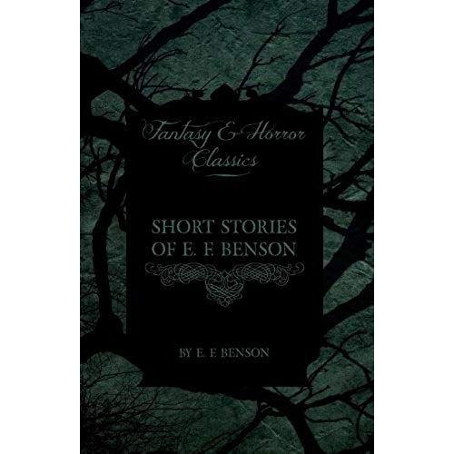 Short Stories Of E. F. Benson (Fantasy And Horror Classics)