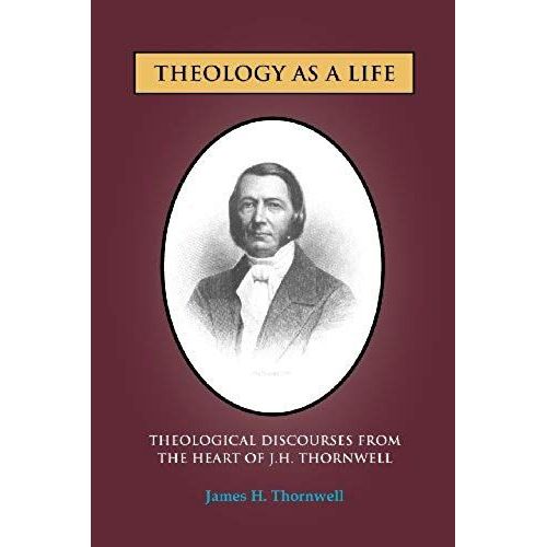 Theology As A Life: Theological Discourses From J.H. Thornwell