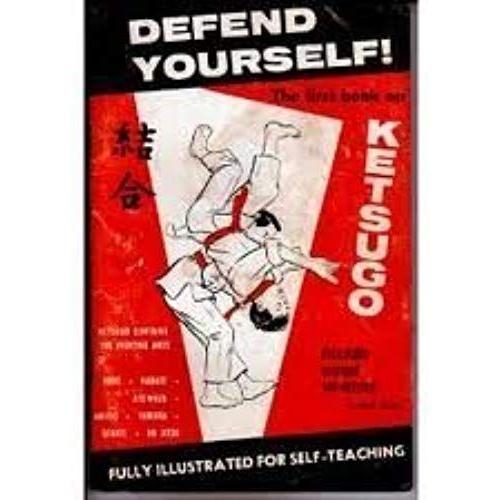 Defend Yourself! Ketsugo: Complete Self-Defense. Containing The Combined Unbeatable Fighting Arts Of Aikido, Yawara, Ate-Waza, Karate, Judo, Savate And Jiu Jitsu.