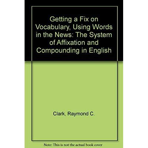 Getting A Fix On Vocabulary, Using Words In The News: The System Of Affixation And Compounding In English
