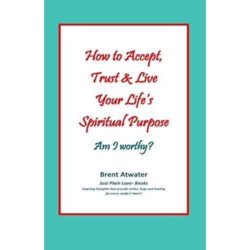 How To Accept, Trust & Live Your Life's Spiritual Purpose: Am I Worthy?: Empower Your Spiritual Purpose In Life