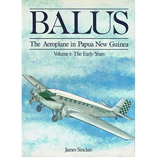 Balus: The Aeroplane In Papua New Guinea. Volume 1 - The Early Years