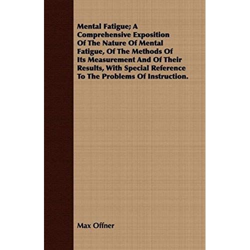 Mental Fatigue; A Comprehensive Exposition Of The Nature Of Mental Fatigue, Of The Methods Of Its Measurement And Of Their Results, With Special Reference To The Problems Of Instruction.