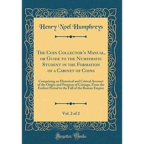 The Coin Collector's Manual, Or Guide To The Numismatic Student In The Formation Of A Cabinet Of Coins, Vol. 2 Of 2: Comprising An Historical And Crit