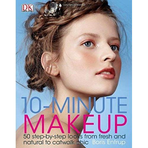 10-Minute Makeup: 50 Step-By-Step Looks From Fresh And Natural To Catwalk Chic