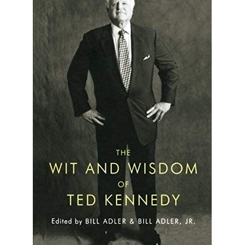 The Wit And Wisdom Of Ted Kennedy: A Treasury Of Reflections, Statements Of Belief, And Calls To Action
