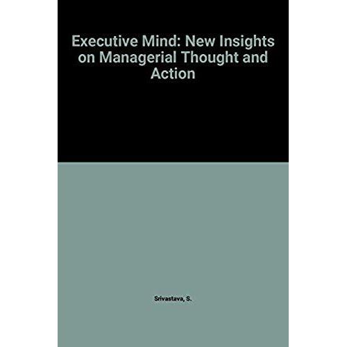 The Executive Mind: New Insights On Managerial Thought And Action (The Jossey-Bass Management Series)