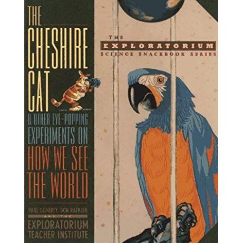 The Cheshire Cat And Other Eye-Popping Experiments On How We See The World (The Exploratorium Science Snackbook Series)