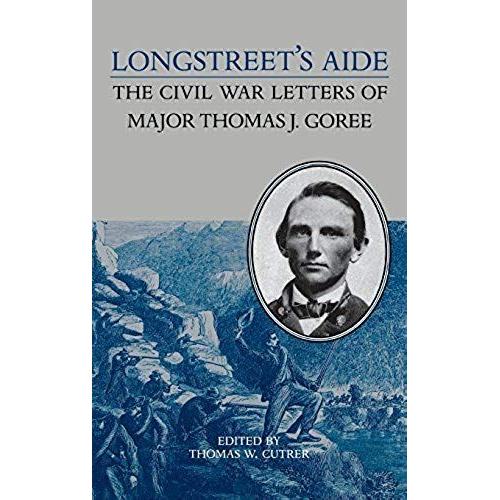 Longstreet's Aide: The Civil War Letters Of Major Thomas J Goree