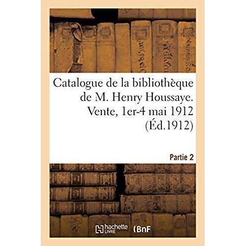 Catalogue De La Bibliothèque De M. Henry Houssaye, Membre De L'académie Française